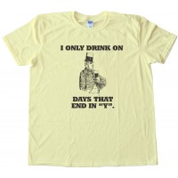 I Only Drink On Days That End In Y. Tee Shirt