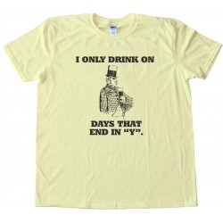 I Only Drink On Days That End In Y. Tee Shirt