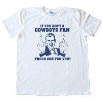 If You Ain'T A Cowboys Fan Then These Are For You - Tee Shirt