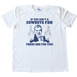 If You Ain'T A Cowboys Fan Then These Are For You - Tee Shirt