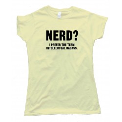 Womens Nerd? I Prefer The Term Intellectual Badass Tee Shirt
