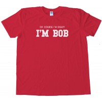 Of Course I'M Right I'M Bob Tee Shirt