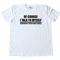 Of Course I Talk To Myself - Tee Shirt