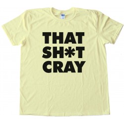 That Sh*T Cray Tee Shirt