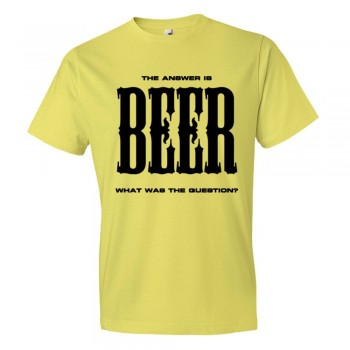 The Answer Is Beer What Was The Question? - Tee Shirt
