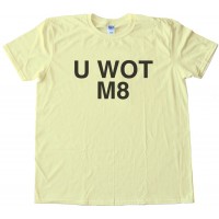 U Wot M8 - You What Mate? Tee Shirt