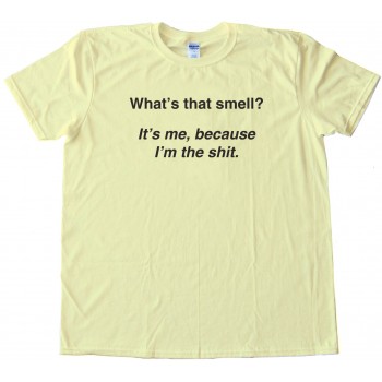 What'S That Smell? It'S Me Because I'M The Shit - Tee Shirt