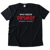 Who Needs Drugs? No Seriously I Have Drugs Tee Shirt