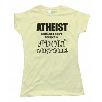 Womens Athiest - Because I Don'T Believe In Adult Fairytails Tee Shirt