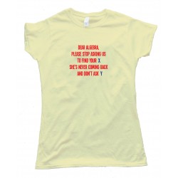 Womens Dear Algebra Please Stop Asking Us To Find Your X - Tee Shirt
