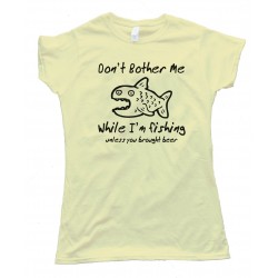 Womens Don'T Bother Me While I'M Fishing - Unless You Brought Beer - Tee Shirt