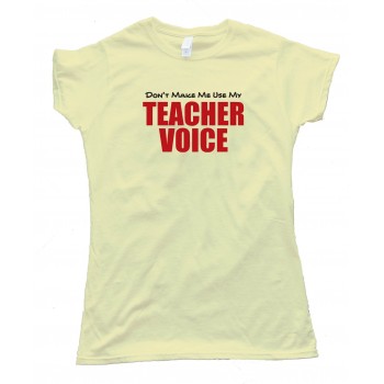 Womens Don'T Make Me Use My Teacher Voice - Tee Shirt