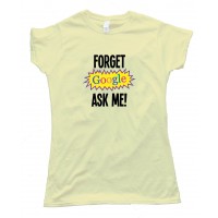 Womens Forget Google Ask Me - Tee Shirt