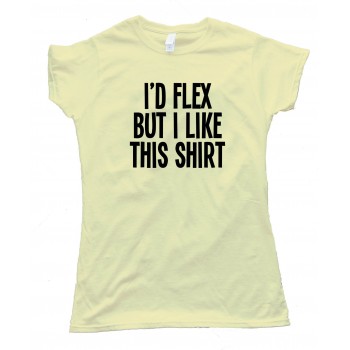 Womens I'D Flex But I Like This Shirt - Tee Shirt