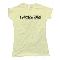 Womens I Graduated Can I Go Back To Bed Now? Tee Shirt