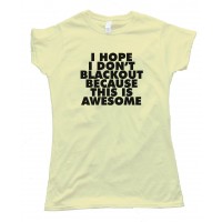 Womens I Hope I Don'T Blackout Because This Is Awesome - Tee Shirt