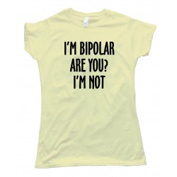 Womens I'M Bipolar Are You? I'M Not - Tee Shirt