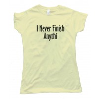 Womens I Never Finish Anything - Tee Shirt