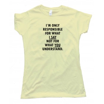 Womens Im Only Responsible For What I Say Not For What You Understand - Tee Shirt
