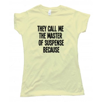 Womens They Call Me The Master Of Suspense Because - Tee Shirt