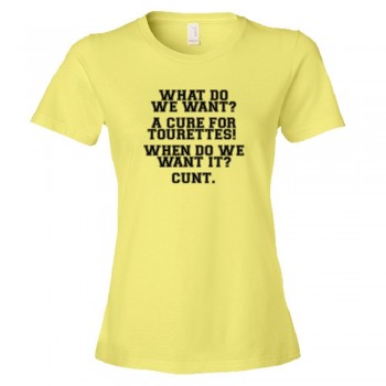 Womens What Do We Want? A Cure For Tourettes! When Do We Want It? - Tee Shirt