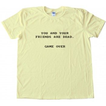 You And Your Friends Are Dead. Game Over Tee Shirt