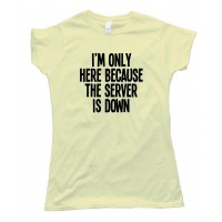 Womens I'M Only Here Because The Server Is Down Tee Shirt