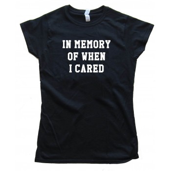 In Memory Of When I Cared Tee Shirt