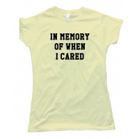 Womens In Memory Of When I Cared Tee Shirt