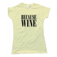 Womens Beacuse Wine - Tee Shirt