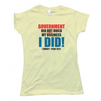 Womens Government Did Not Build My Business - I Did! Romney Ryan 2012 - Tee Shirt