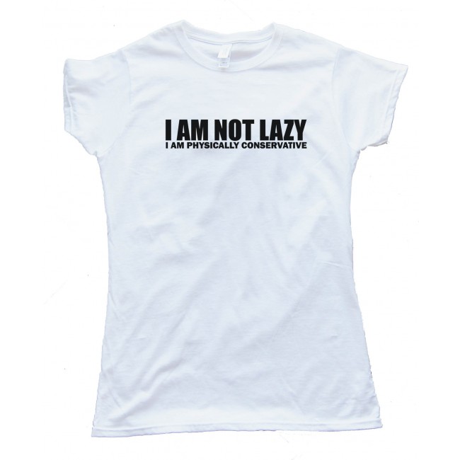 Womens I Am Not Lazy - I Am Physically Conservative - Tee Shirt