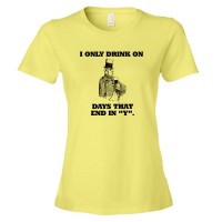 Womens I Only Drink On Days That End In Y - Tee Shirt