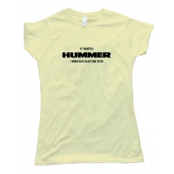 Womens If I Wanted A Hummer I Would Have Called Your Sister - Tee Shirt