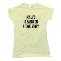 Womens My Life Is Based On A True Story - Tee Shirt