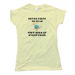 Womens Never Trust An Atom They Make Up Everything - Tee Shirt