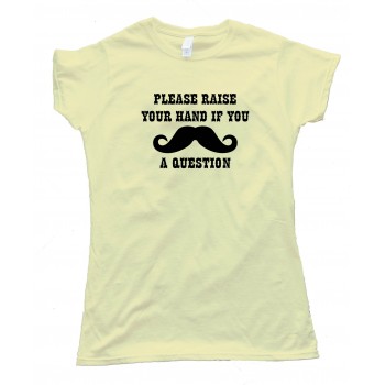 Womens Please Raise Your Hand If You Mustache A Question Tee Shirt