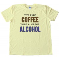 Womens Step Aside Coffee This Is A Job For Alcohol - Tee Shirt