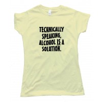 Womens Technically Speaking Alcohol Is A Solution - Tee Shirt