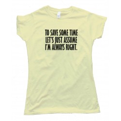 Womens To Save Some Time - Let'S Just Assume That I'M Always Right - Tee Shirt
