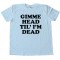 Gimme Head Til' I'M Dead -Tee Shirt