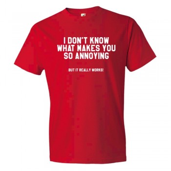 I Don'T Know What Makes You So Annoying But It Really Works - Tee Shirt