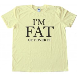 I'M Fat - Get Over It -Tee Shirt