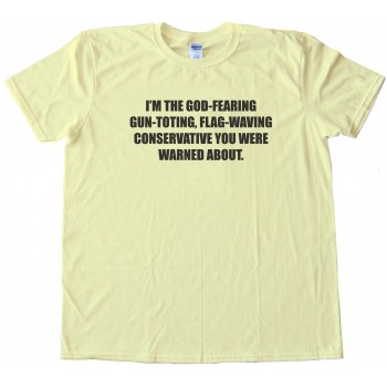 I'M The God-Fearing Gun-Toting, Flag-Waving Conservative - Tee Shirt
