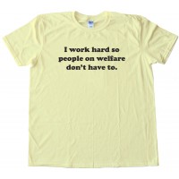 I Work Hard So People On Welfare Don'T Have To -Tee Shirt
