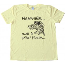 Meanwhile  Over In Bayou Pigeon - Swamp People - Tee Shirt