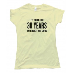 Womens 30 Years It Took Me 30 Years To Look This Good - Tee Shirt