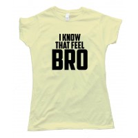 Womens I Know That Feel Bro - Tee Shirt