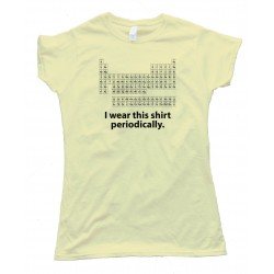 Womens I Wear This Shirt Periodically Periodic Table Of The Elements Science Nerd - Tee Shirt