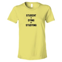 Womens Student + Dying = Studying - Tee Shirt